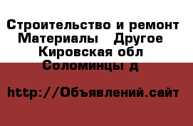 Строительство и ремонт Материалы - Другое. Кировская обл.,Соломинцы д.